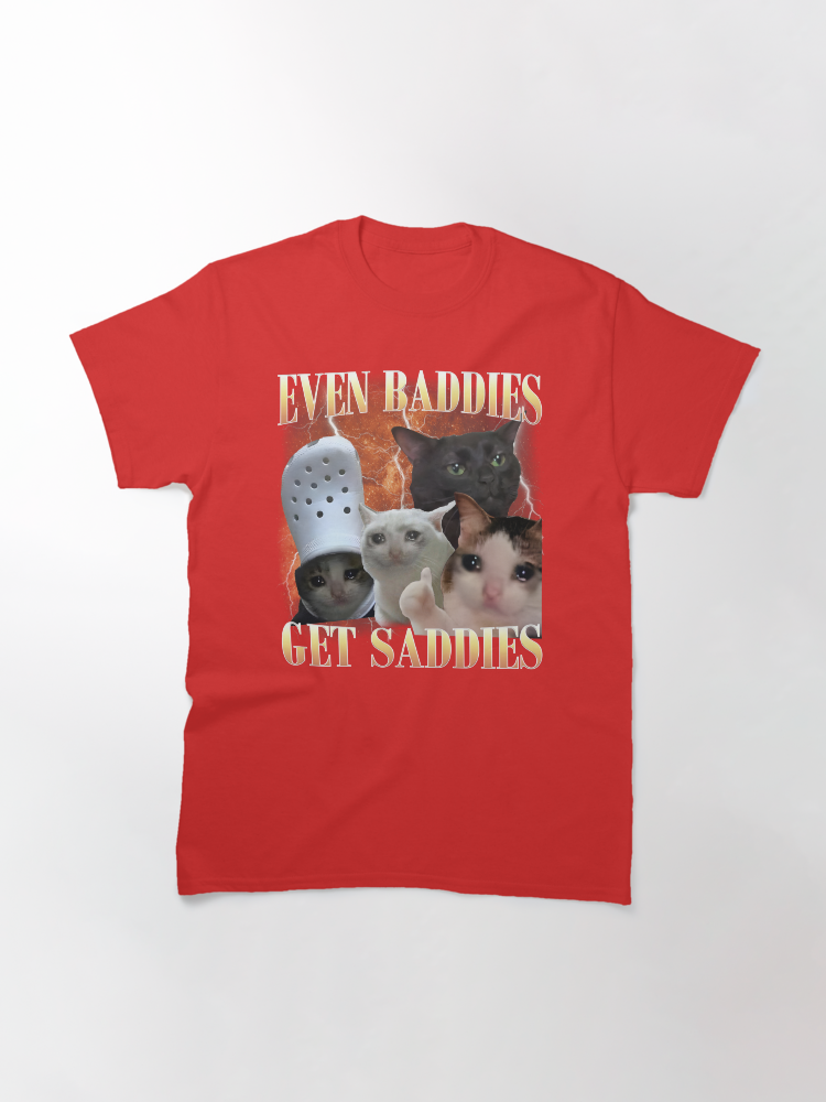 Even Baddies Get Saddies Funny Cat Meme Classic T-Shirt - White Fox Boutique
